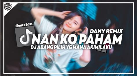 Dj Slow Nan Ko Paham X Abang Pilih Yang Mana Akimilaku Tiktok