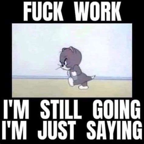 FUCK WORK I M STILL GOING JUST SAYING Americas Best Pics And Videos