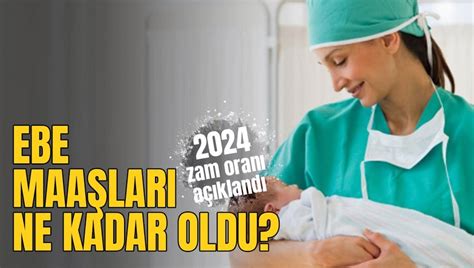 Ebe MaaŞi Son Dakİka 2024 Zamlı Ebe Maaşları Ne Kadar Kaç Tl Oldu