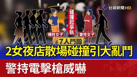 2女夜店散場碰撞引大亂鬥 警持電擊槍威嚇 Youtube