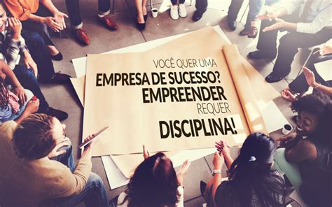 Você Quer Uma Empresa De Sucesso Empreender Requer Disciplina