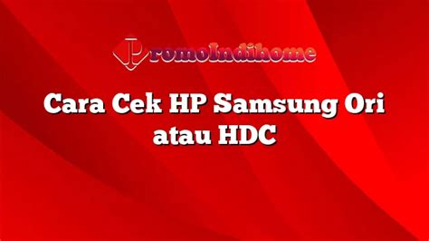 Cara Cek Hp Samsung Ori Atau Hdc Promoindihome