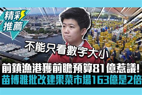 【cnews】前鎮漁港獲前瞻預算81億惹議！苗博雅批改建果菜市場163億是2倍 匯流新聞網