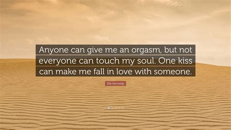 Elle Kennedy Quote “anyone Can Give Me An Orgasm But Not Everyone Can Touch My Soul One Kiss