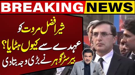 Why Sher Afzal Marwat Removed From His Post Barrister Gohars Big