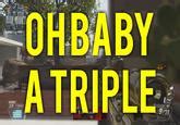 Oh Baby, a Triple! | Know Your Meme