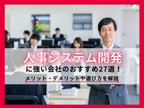 人事システム開発に強い会社のおすすめ27選！メリット・デメリットや選び方を解説