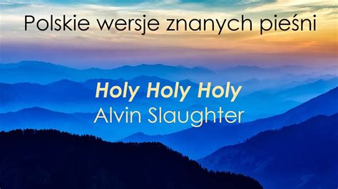 Holy Holy Holy Alvin Slaughter Polski Tekst YouTube