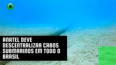 Anatel Deve Descentralizar Cabos Submarinos Em Todo O Brasil YouTube