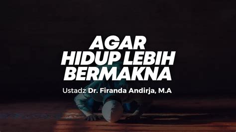 Live Agar Hidup Lebih Bermakna Ustadz Dr Firanda Andirja M A