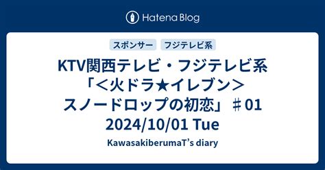 Ktv関西テレビ・フジテレビ系「＜火ドラ★イレブン＞スノードロップの初恋」♯01 20241001 Tue Kawasakiberumats Diary