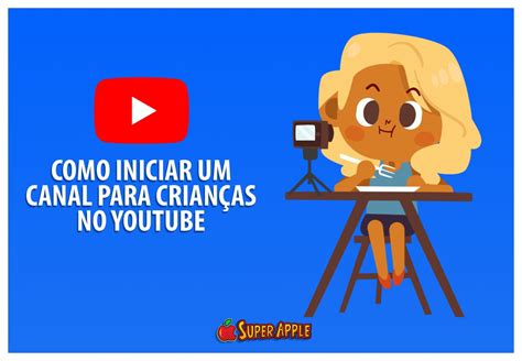 Como Iniciar um Canal Para Crianças no Youtube Guia Completo Super