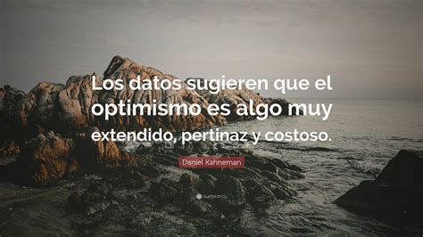 Daniel Kahneman Quote Los Datos Sugieren Que El Optimismo Es Algo Muy