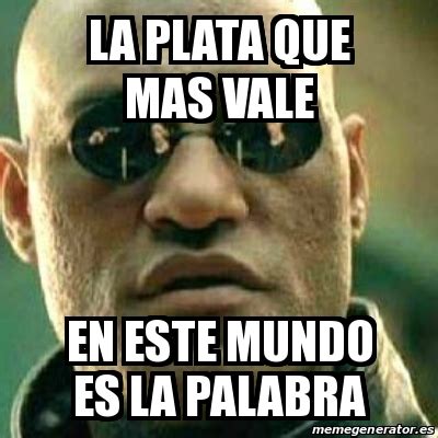 Meme What If I Told You La Plata Que Mas Vale En Este Mundo Es La