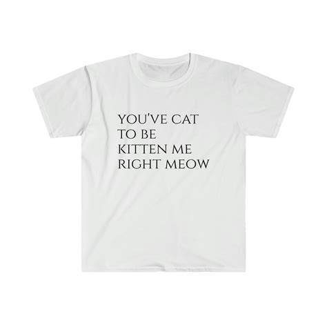 Youve Cat To Be Kitten Me Right Meow Shirt