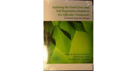 Applying Good Lives And Self Regulation Models To Sex Offender Treatment A Practical Guide For