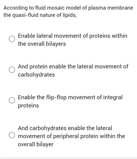 According to fluid mosaic model of plasma membrane the quasi-fluid nature..