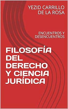 FILOSOFÍA DEL DERECHO Y CIENCIA JURÍDICA ENCUENTROS Y DESENCUENTROS