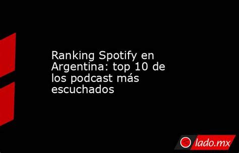 Ranking Spotify En Argentina Top 10 De Los Podcast Más Escuchados Lado Mx