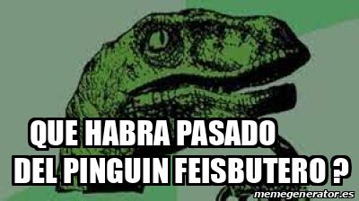 Meme Personalizado Que Habra Pasado Del Pinguin Feisbutero