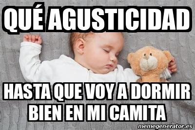 Meme Personalizado Qu Agusticidad Hasta Que Voy A Dormir Bien En Mi