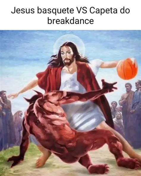 Jesus Basquete Vs Capeta Do Breakdance Ifunny Brazil