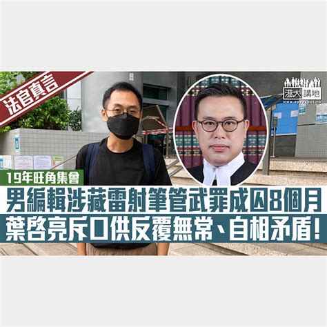 【短片】【法官真言】19年旺角集會 、男編輯涉藏雷射筆管武罪成囚8個月 裁判官葉啓亮斥口供反覆無常、自相矛盾！ 港人點播 港人講地