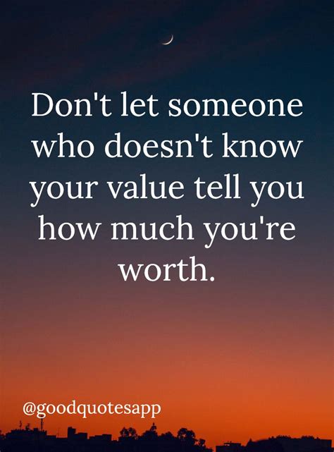 Dont Let Someone Who Doesnt Know Your Value Tell You How Much Youre Worth Hey Try Good