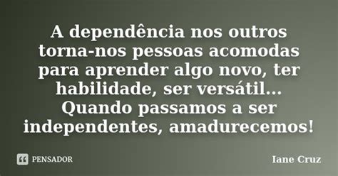 A Depend Ncia Nos Outros Torna Nos Iane Cruz Pensador