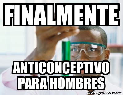 Meme Personalizado Finalmente Anticonceptivo Para Hombres