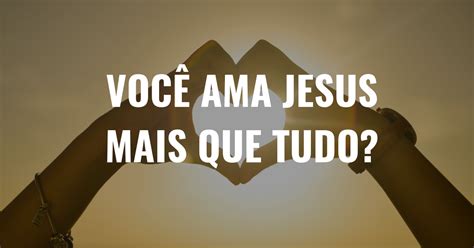 VOCÊ AMA JESUS MAIS QUE TUDO