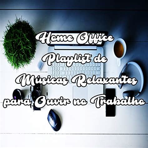 Home Office Playlist de Músicas Relaxantes para Ouvir no Trabalho by