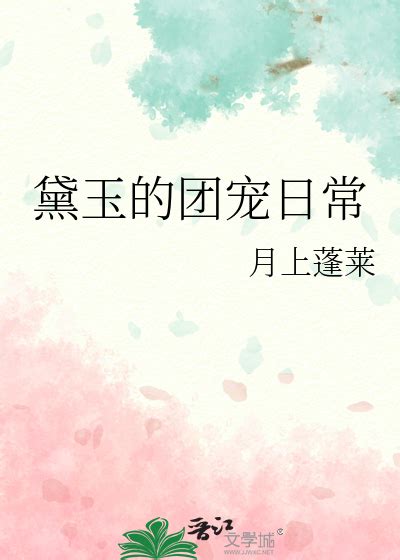 《黛玉的团宠日常》月上蓬莱晋江文学城【衍生小说言情小说】