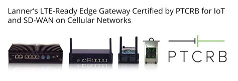 Lanners Lte Ready Edge Gateway Certified By Ptcrb For Iot And Sd Wan