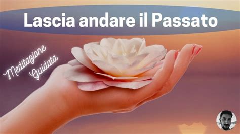 Meditazione Per Lasciar Andare Il Passato Meditazione Guidata