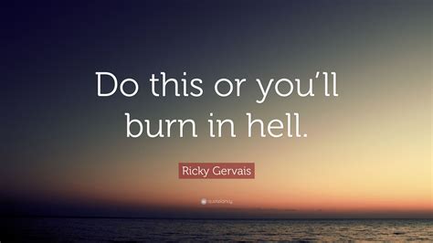 Ricky Gervais Quote: “Do this or you’ll burn in hell.”