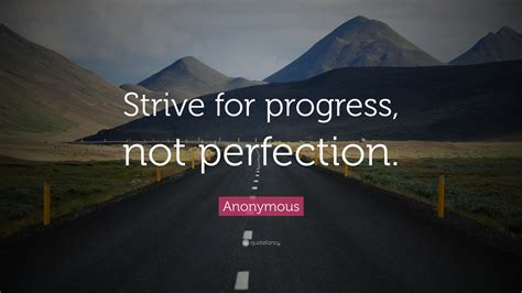 Anonymous Quote: “Strive for progress, not perfection.”