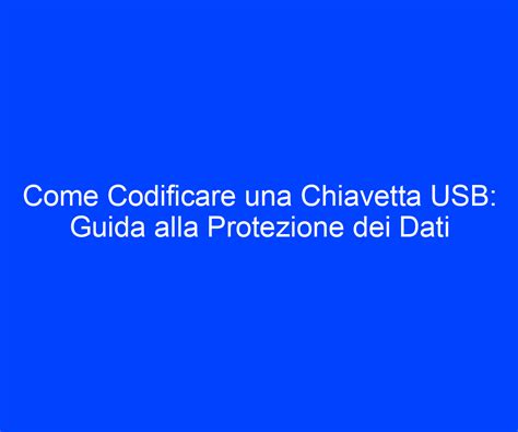 Come Codificare Una Chiavetta Usb Guida Alla Protezione Dei Dati