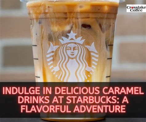 Indulge in Delicious Caramel Drinks at Starbucks: A Flavorful Adventure - Crosslake Coffee