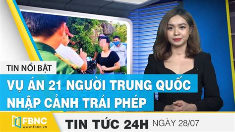 Tin tức 24h mới nhất hôm nay 28 7 Khởi tố vụ án liên quan 21 người TQ