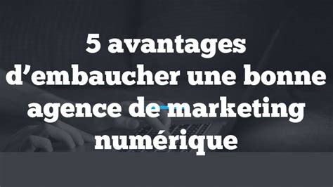 Avantages D Embaucher Une Bonne Agence De Marketing Num Rique