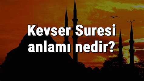 Kevser Suresi anlamı nedir Kevser Suresi konusu ve hakkında bilgi