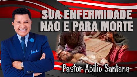 PASTOR ABILIO SANTANA SUA ENFERMIDADE NÃO É PARA MORTE MENSAGEM NOVA