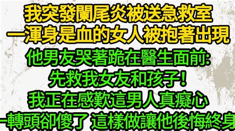 我突發闌尾炎被送急救室，一渾身是血的女人被抱著出現，他男友哭著跪在醫生面前先救我女友和孩子！我正在感歎這男人真癡心，一轉頭卻傻了 這樣做讓他