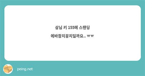 삼님 키 155에 스탠딩 에바참치꽁치일까요 ㅠㅠ Peing 質問箱