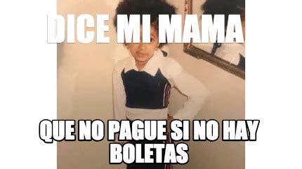 Meme Creator Funny DICE MI MAMA QUE NO PAGUE SI NO HAY BOLETAS Meme