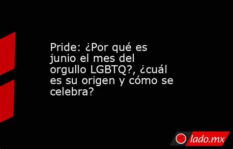 Pride ¿por Qué Es Junio El Mes Del Orgullo Lgbtq ¿cuál Es Su Origen