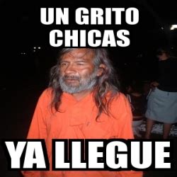 Meme Personalizado Un Grito Chicas Ya Llegue