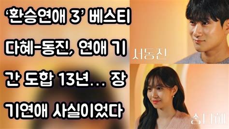 환승연애 3 베스티 다혜 동진 연애 기간 도합 13년 장기연애 사실이었다 Youtube