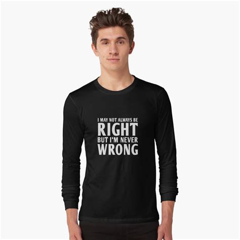 I Am Not Always Right But I M Never Wrong T Shirt By Artack Redbubble